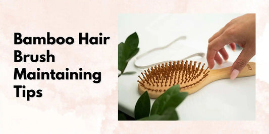Bamboo Hair Brush Maintaining Tips - Meserii